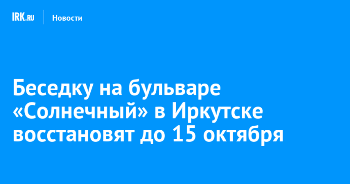 Беседку на бульваре «Солнечный» в Иркутске восстановят до 15 октября