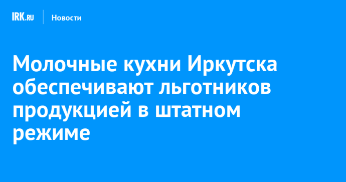 Молочные кухни Иркутска обеспечивают льготников продукцией в штатном режиме