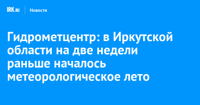 Гидрометцентр: в Иркутской области на две недели раньше началось метеорологическое лето