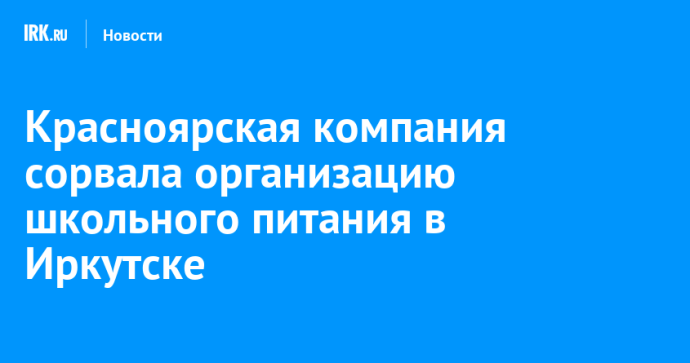 Красноярская компания сорвала организацию школьного питания в Иркутске