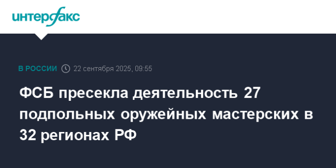 ФСБ пресекла деятельность 27 подпольных оружейных мастерских в 32 регионах РФ