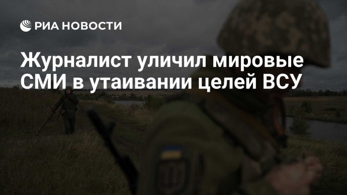 Журналист уличил мировые СМИ в утаивании целей ВСУ