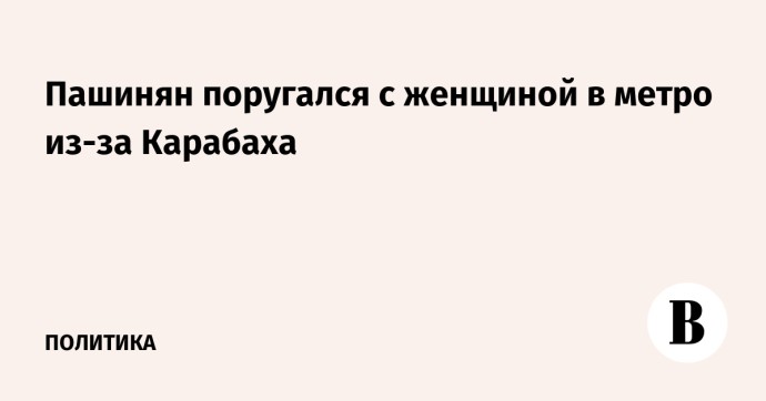Пашинян поругался с женщиной в метро из-за Карабаха