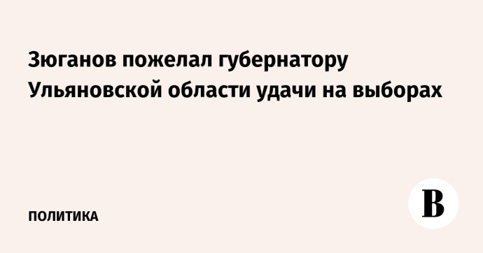 Зюганов пожелал губернатору Ульяновской области удачи на выборах