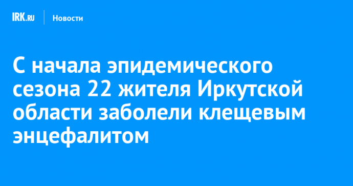 С начала эпидемического сезона 22 жителя Иркутской области заболели клещевым энцефалитом