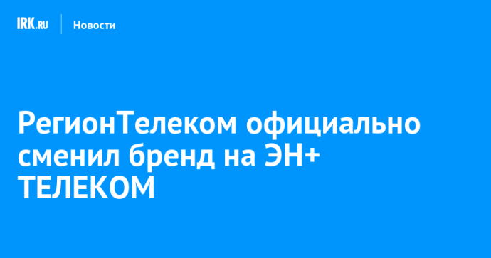 РегионТелеком официально сменил бренд на ЭН+ ТЕЛЕКОМ