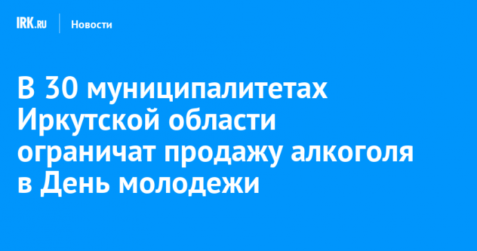 В 30 муниципалитетах Иркутской области ограничат продажу алкоголя в День молодежи