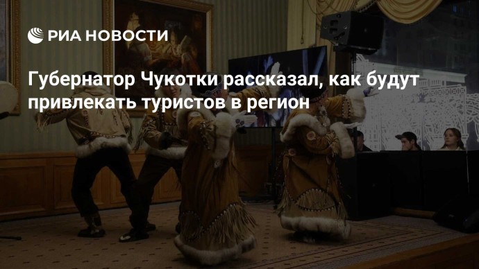 Губернатор Чукотки рассказал, как будут привлекать туристов в регион Губернатор Чукотки рассказал, как будут привлекать туристов в регион