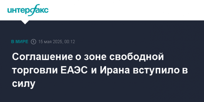 Соглашение о зоне свободной торговли ЕАЭС и Ирана вступило в силу