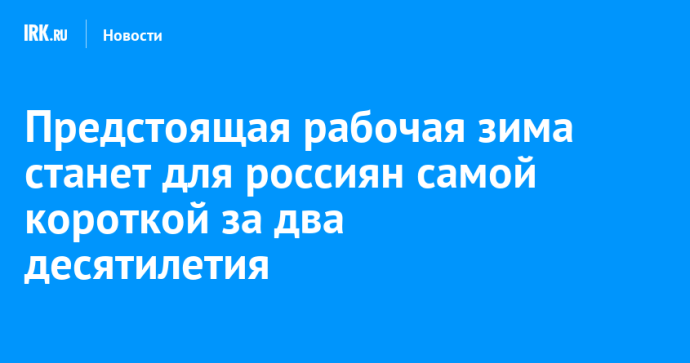 Предстоящая рабочая зима станет для россиян самой короткой за два десятилетия