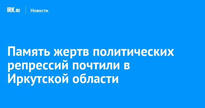 Память жертв политических репрессий почтили в Иркутской области Память жертв политических репрессий почтили в Иркутской области