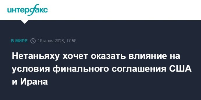 Нетаньяху хочет оказать влияние на условия финального соглашения США и Ирана Нетаньяху хочет оказать влияние на условия финального соглашения США и Ирана