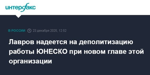 Лавров надеется на деполитизацию работы ЮНЕСКО при новом главе этой организации