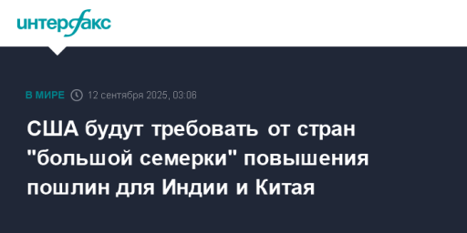 США будут требовать от стран "большой семерки" повышения пошлин для Индии и Китая