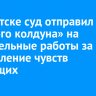В Иркутске суд отправил «черного колдуна» на обязательные работы за оскорбление чувств верующих