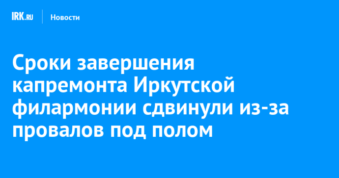Сроки завершения капремонта Иркутской филармонии сдвинули из-за провалов под полом Сроки завершения капремонта Иркутской филармонии сдвинули из-за провалов под полом