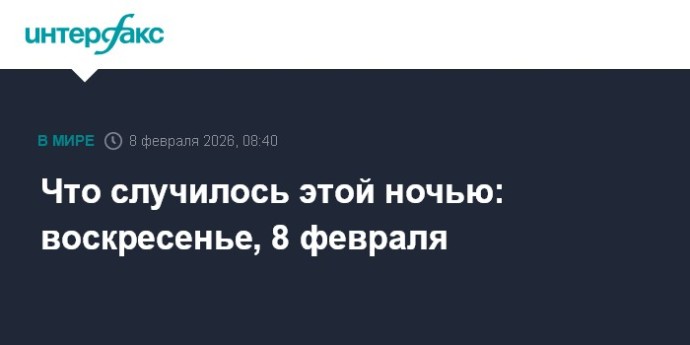 Что случилось этой ночью: воскресенье, 8 февраля