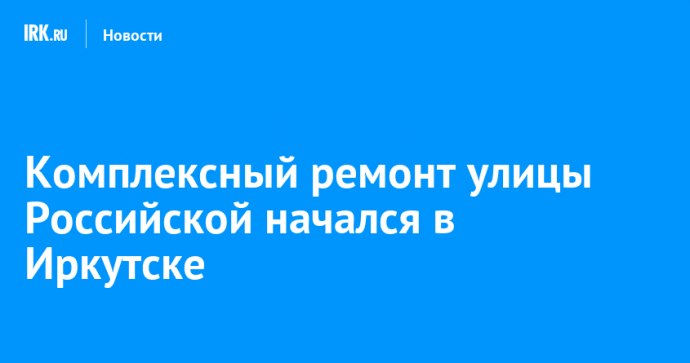 Комплексный ремонт улицы Российской начался в Иркутске
