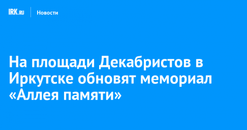 На площади Декабристов в Иркутске обновят мемориал «Аллея памяти»
