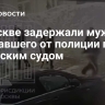 В Москве задержали мужчину, сбежавшего от полиции перед Таганским судом