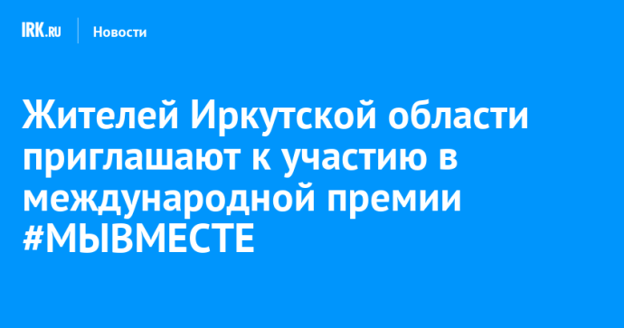 Жителей Иркутской области приглашают к участию в международной премии #МЫВМЕСТЕ Жителей Иркутской области приглашают к участию в международной премии #МЫВМЕСТЕ
