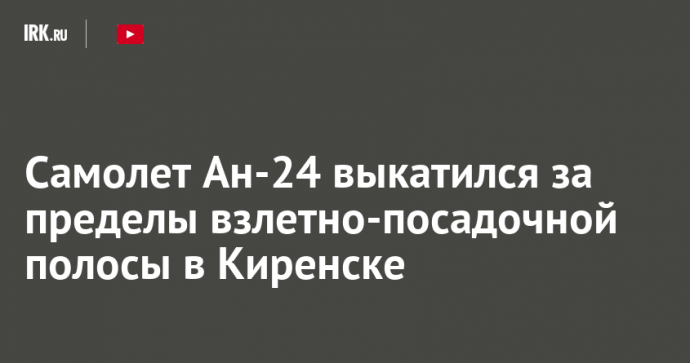 Самолет Ан-24 выкатился за пределы взлетно-посадочной полосы в Киренске