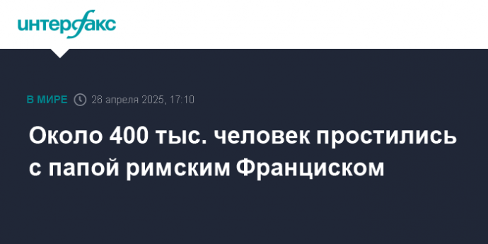 Около 400 тыс. человек простились с папой римским Франциском
