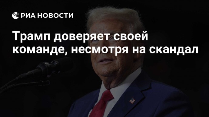 Трамп доверяет своей команде, несмотря на скандал