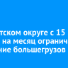 В Иркутском округе с 15 апреля на месяц ограничат движение большегрузов