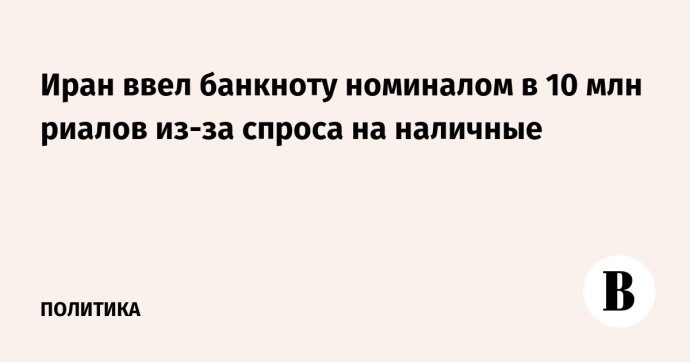 Иран ввел банкноту номиналом в 10 млн риалов из-за спроса на наличные