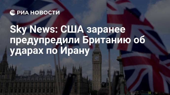 Sky News: США заранее предупредили Британию об ударах по Ирану