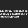 Творожный мусс, который взорвет ваши вкусовые рецепторы: откройте для себя новый десерт