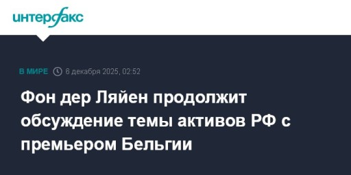 Фон дер Ляйен продолжит обсуждение темы активов РФ с премьером Бельгии