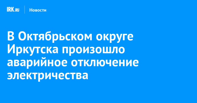 В Октябрьском округе Иркутска произошло аварийное отключение электричества