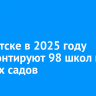 В Иркутске в 2025 году отремонтируют 98 школ и детских садов