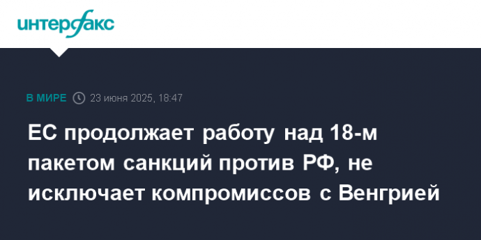 ЕС продолжает работу над 18-м пакетом санкций против РФ, не исключает компромиссов с Венгрией