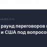 Шестой раунд переговоров между Ираном и США под вопросом