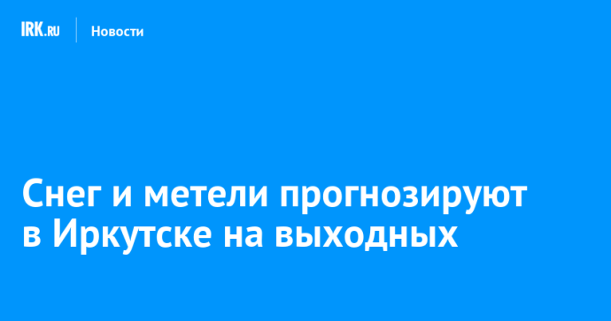 Снег и метели прогнозируют в Иркутске на выходных Снег и метели прогнозируют в Иркутске на выходных