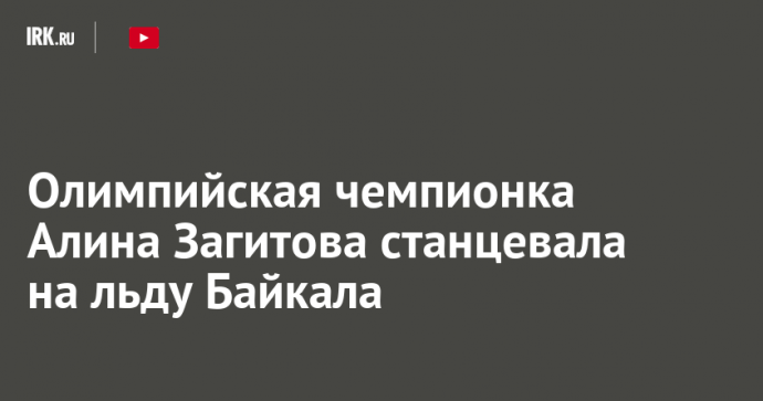 Олимпийская чемпионка Алина Загитова станцевала на льду Байкала