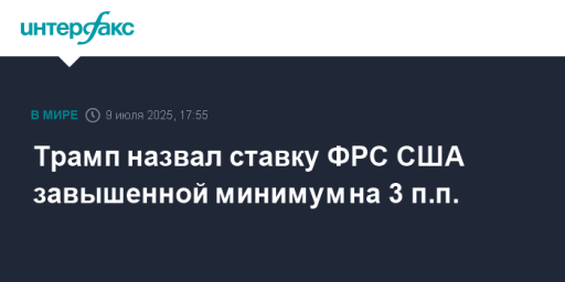 Трамп назвал ставку ФРС США завышенной минимум на 3 п.п.