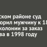 В Братском районе суд приговорил мужчину к 18 годам колонии за заказ убийства в 1998 году