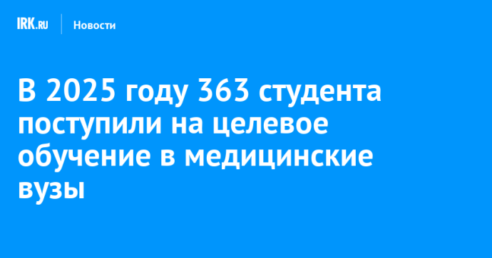 В 2025 году 363 студента поступили на целевое обучение в медицинские вузы