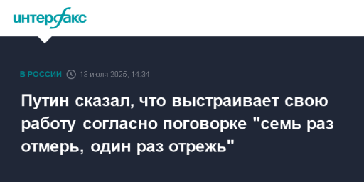 Путин сказал, что выстраивает свою работу согласно поговорке "семь раз отмерь, один раз отрежь"