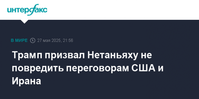 Трамп призвал Нетаньяху не повредить переговорам США и Ирана