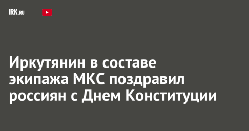 Иркутянин в составе экипажа МКС поздравил россиян с Днем Конституции