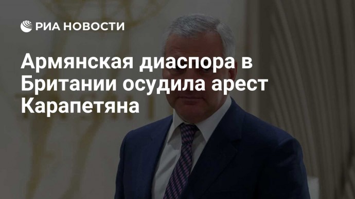 Армянская диаспора в Британии осудила арест Карапетяна