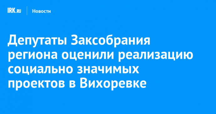 Депутаты Заксобрания региона оценили реализацию социально значимых проектов в Вихоревке