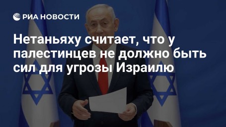 Нетаньяху считает, что у палестинцев не должно быть сил для угрозы Израилю