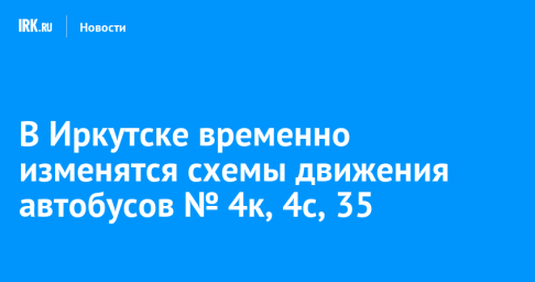 В Иркутске временно изменятся схемы движения автобусов № 4к, 4с, 35