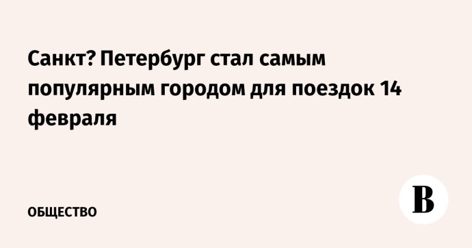 Санкт‑Петербург стал самым популярным городом для поездок 14 февраля